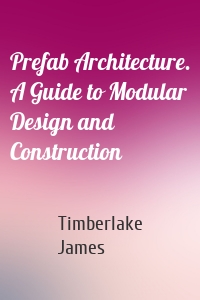 Prefab Architecture. A Guide to Modular Design and Construction