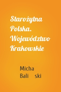 Starożytna Polska. Województwo Krakowskie