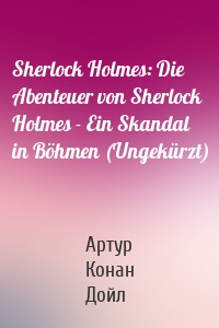 Sherlock Holmes: Die Abenteuer von Sherlock Holmes - Ein Skandal in Böhmen (Ungekürzt)