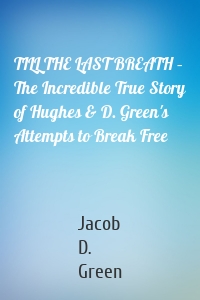 TILL THE LAST BREATH – The Incredible True Story of Hughes & D. Green's Attempts to Break Free