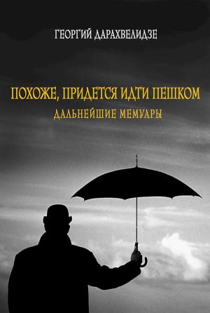 Обложка книги «Похоже, придется идти пешком. Дальнейшие мемуары» — Георгий Дарахвелидзе