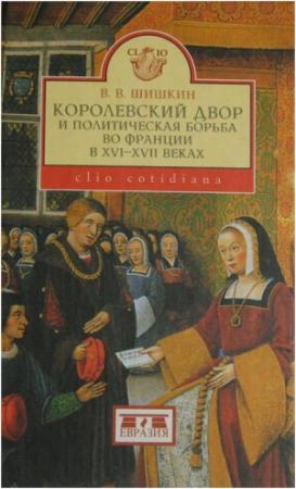 Обложка книги «Королевский двор и политическая борьба во Франции в XVI-XVII веках» — Владимир Шишкин