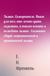 Химия. Самоучитель. Книга для тех, кто хочет сдать экзамены, а также понять и полюбить химию. Элементы общей, неорганической и органической химии