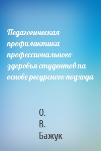 Педагогическая профилактика профессионального здоровья студентов па основе ресурсного подхода