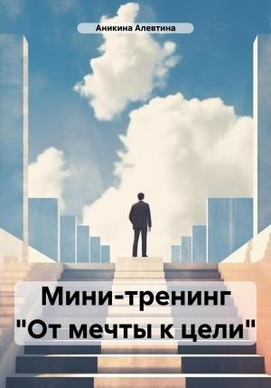 Обложка книги «Мини-тренинг «От мечты к цели»» — Алевтина Аникина