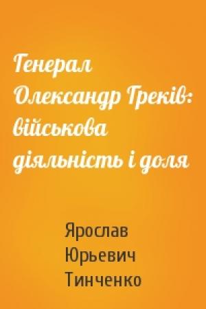 Обложка книги «Генерал Олександр Греків: військова діяльність і доля» — Ярослав Юрьевич Тинченко