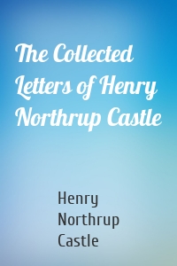 The Collected Letters of Henry Northrup Castle