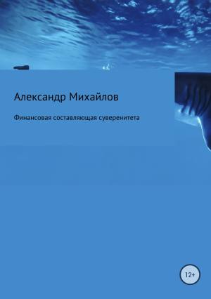 Обложка книги «Финансовая составляющая суверенитета» — Александр Михайлов
