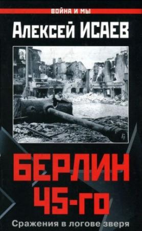 Обложка книги «Берлин 45-го. Сражения в логове зверя» — Алексей Исаев