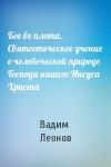 Вадим Леонов - Бог во плоти. Святоотеческое учение о человеческой природе Господа нашего Иисуса Христа