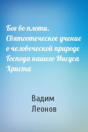 Обложка книги «Бог во плоти. Святоотеческое учение о человеческой природе Господа нашего Иисуса Христа» — Вадим Леонов