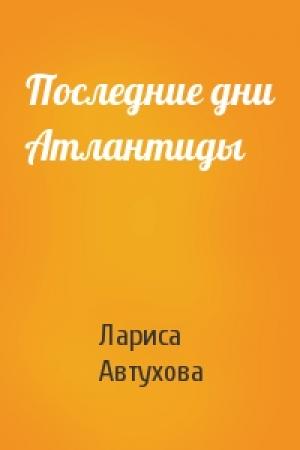 Обложка книги «Последние дни Атлантиды» — Лариса Автухова