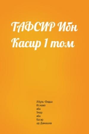Обложка книги «ТАФСИР Ибн Касир 1 том» — Абуль-Фидаа Исмаил ибн Умар ибн Касир ад-Димашки