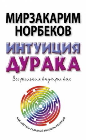 Обложка книги «Интуиция дурака, или Как достать халявный миллион решений» — Мирзакарим Норбеков