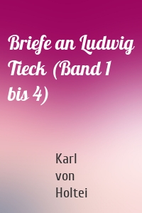 Briefe an Ludwig Tieck (Band 1 bis 4)