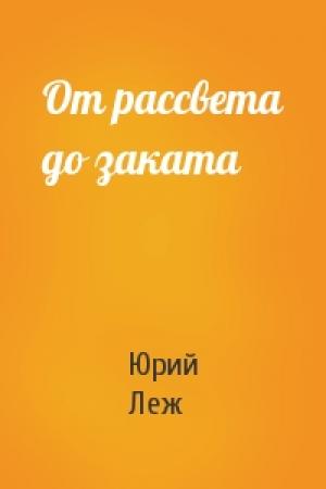 Обложка книги «От рассвета до заката» — Юрий Леж