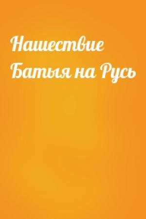 Обложка книги «Нашествие Батыя на Русь»