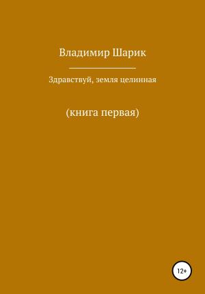 Обложка книги «Здравствуй, земля целинная. Книга первая» — Владимир Шарик