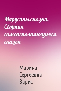 Марусины сказки. Сборник самоисполняющихся сказок