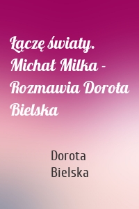 Łączę światy. Michał Milka - Rozmawia Dorota Bielska