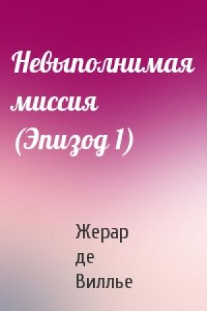 Обложка книги «Невыполнимая миссия (Эпизод 1)» — Жерар де Виллье