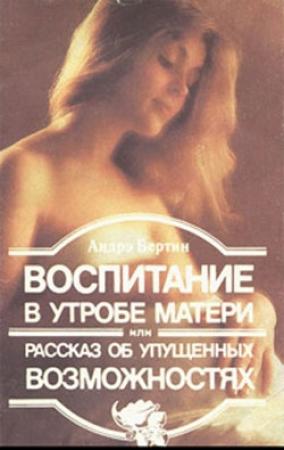 Обложка книги «Воспитание в утробе матери, или рассказ об упущенных возможностях» — Андрэ Бертин