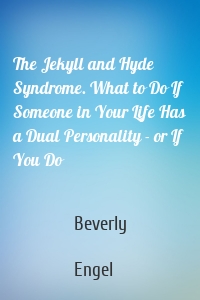 The Jekyll and Hyde Syndrome. What to Do If Someone in Your Life Has a Dual Personality - or If You Do
