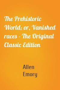 The Prehistoric World; or, Vanished races - The Original Classic Edition