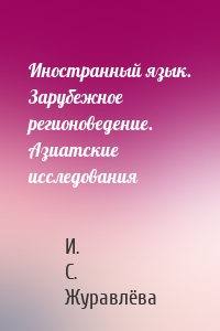 Иностранный язык. Зарубежное регионоведение. Азиатские исследования