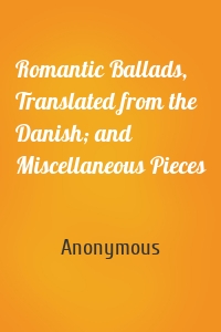 Romantic Ballads, Translated from the Danish; and Miscellaneous Pieces
