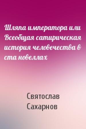 Обложка книги «Шляпа императора или Всеобщая сатирическая история человечества в ста новеллах» — Святослав Владимирович Сахарнов