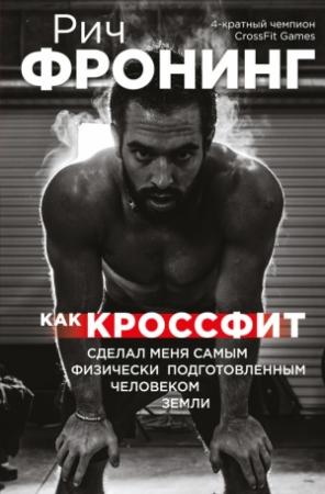 Обложка книги «Как кроссфит сделал меня самым физически подготовленным человеком Земли» — Рич Фронинг