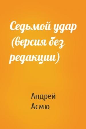 Обложка книги «Седьмой удар (версия без редакции)» — Андрей Асмю