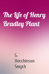 The Life of Henry Bradley Plant