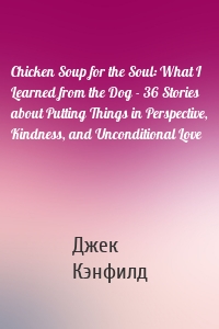 Chicken Soup for the Soul: What I Learned from the Dog - 36 Stories about Putting Things in Perspective, Kindness, and Unconditional Love