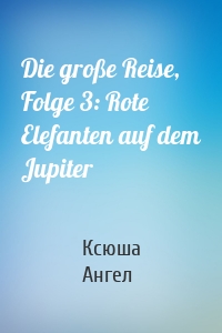 Die große Reise, Folge 3: Rote Elefanten auf dem Jupiter