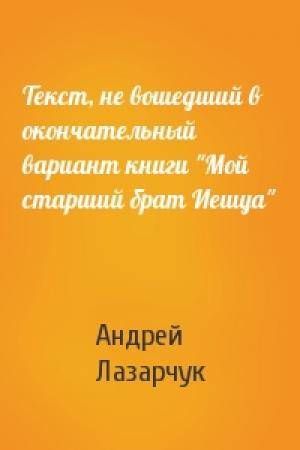 Обложка книги «Текст, не вошедший в окончательный вариант книги "Мой старший брат Иешуа"» — Андрей Лазарчук