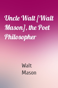 Uncle Walt [Walt Mason], the Poet Philosopher