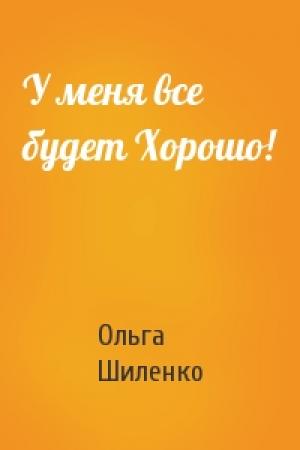 Обложка книги «У меня все будет Хорошо!» — Ольга Шиленко