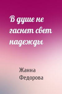 В душе не гаснет свет надежды