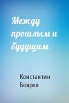 Константин Боярко - Между прошлым и будущим