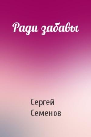 Обложка книги «Ради забавы» — Сергей Семенов