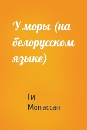 Обложка книги «У моры (на белорусском языке)» — Ги де Мопассан