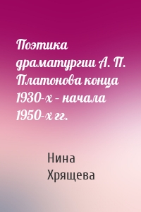 Поэтика драматургии А. П. Платонова конца 1930-х – начала 1950-х гг.
