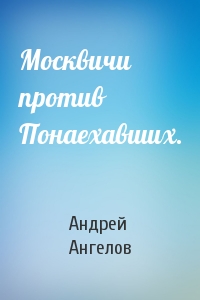Андрей Ангелов - Москвичи против Понаехавших.