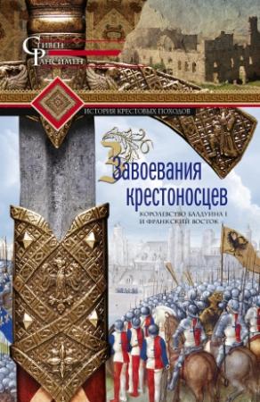 Обложка книги «Завоевания крестоносцев. Королевство Балдуина I и франкский Восток» — Стивен Рансимен