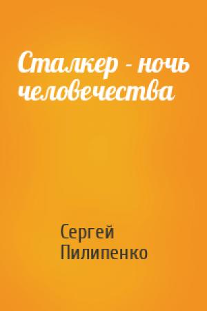 Обложка книги «Сталкер - ночь человечества» — Сергей Пилипенко