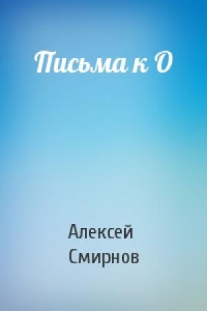 Обложка книги «Письма к О» — Алексей Смирнов
