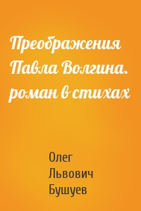 Преображения Павла Волгина. роман в стихах