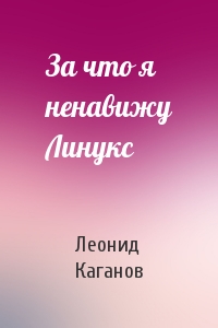 Леонид Каганов - За что я ненавижу Линукс